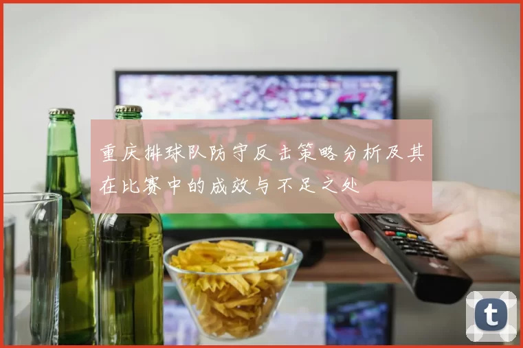 重庆排球队防守反击策略分析及其在比赛中的成效与不足之处