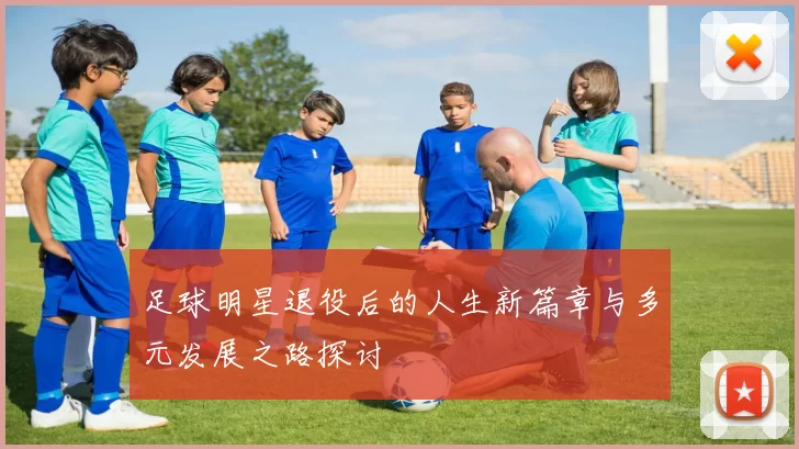 足球明星退役后的人生新篇章与多元发展之路探讨