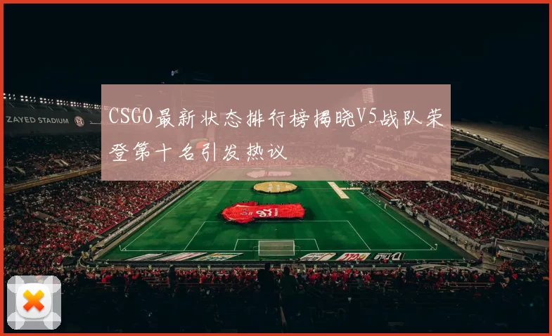 CSGO最新状态排行榜揭晓V5战队荣登第十名引发热议