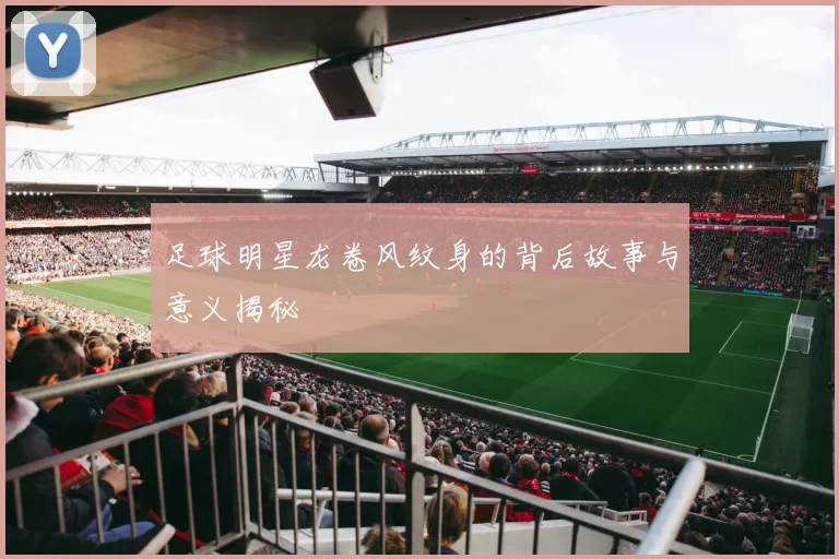 足球明星龙卷风纹身的背后故事与意义揭秘