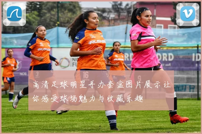 高清足球明星手办套盒图片展示让你感受球场魅力与收藏乐趣