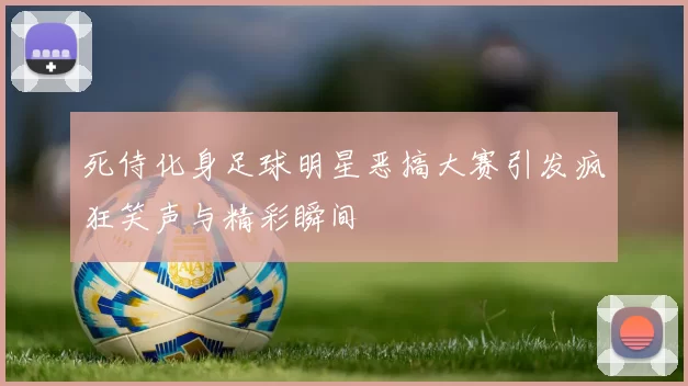 死侍化身足球明星恶搞大赛引发疯狂笑声与精彩瞬间