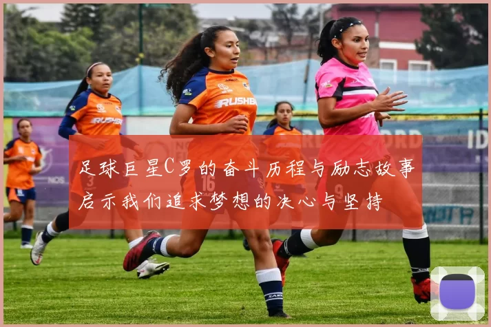 足球巨星C罗的奋斗历程与励志故事启示我们追求梦想的决心与坚持