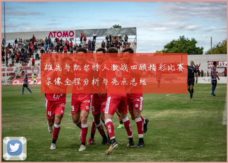 雄鹿与凯尔特人激战回顾精彩比赛录像全程分析与亮点总结