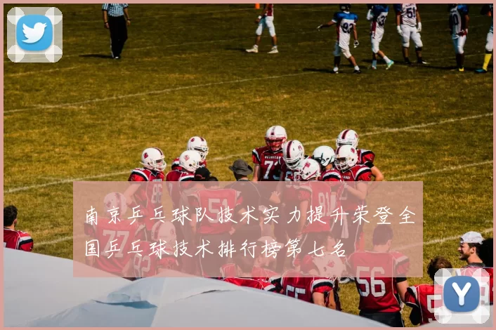 南京乒乓球队技术实力提升荣登全国乒乓球技术排行榜第七名