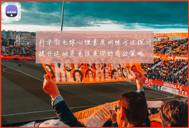 科学羽毛球心理素质训练方法探讨提升运动员竞技表现的有效策略