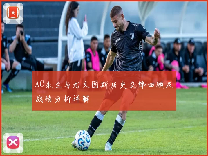 AC米兰与尤文图斯历史交锋回顾及战绩分析详解
