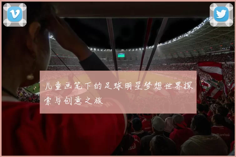 儿童画笔下的足球明星梦想世界探索与创意之旅