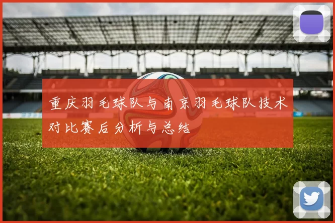 重庆羽毛球队与南京羽毛球队技术对比赛后分析与总结