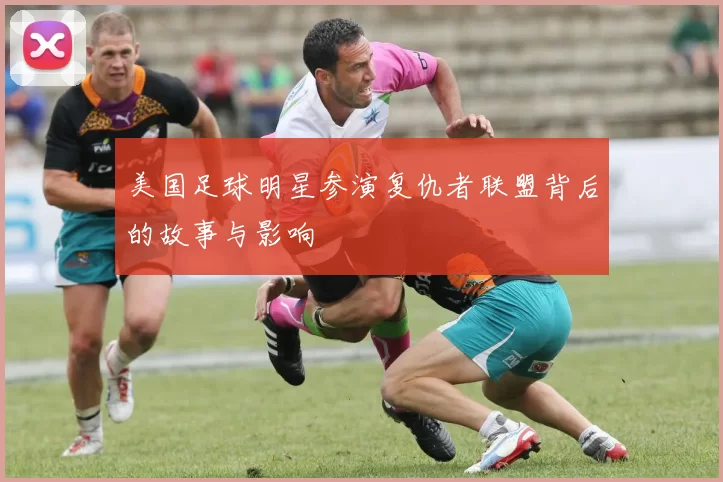 美国足球明星参演复仇者联盟背后的故事与影响