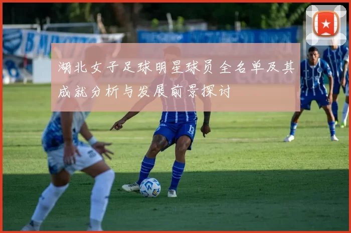 湖北女子足球明星球员全名单及其成就分析与发展前景探讨