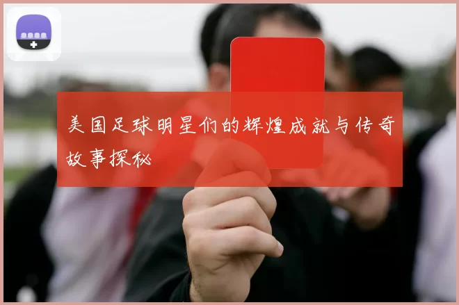 美国足球明星们的辉煌成就与传奇故事探秘