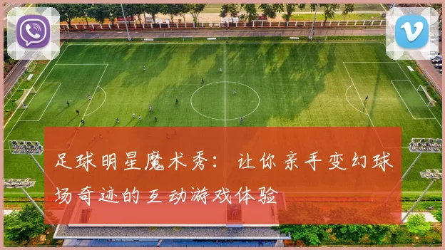 足球明星魔术秀：让你亲手变幻球场奇迹的互动游戏体验
