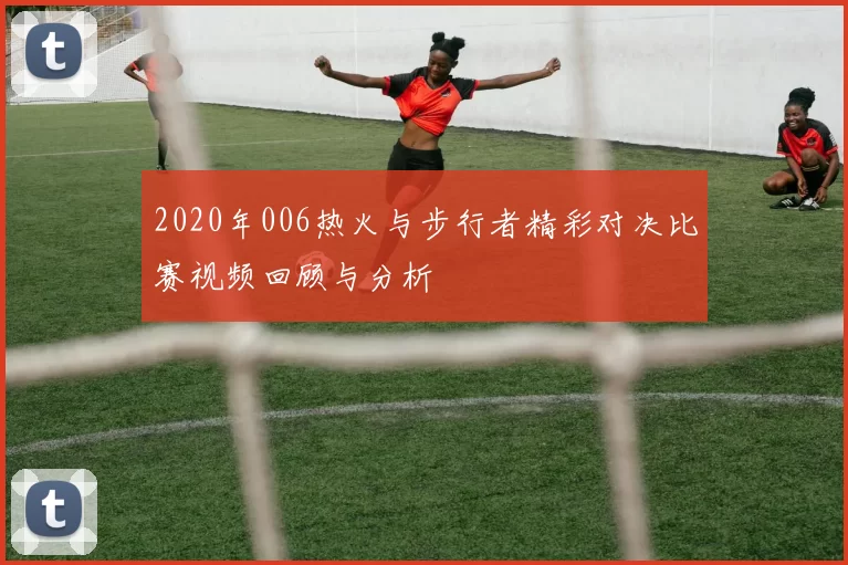 2020年006热火与步行者精彩对决比赛视频回顾与分析