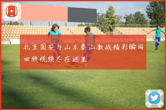北京国安与山东泰山激战精彩瞬间回顾视频尽在这里