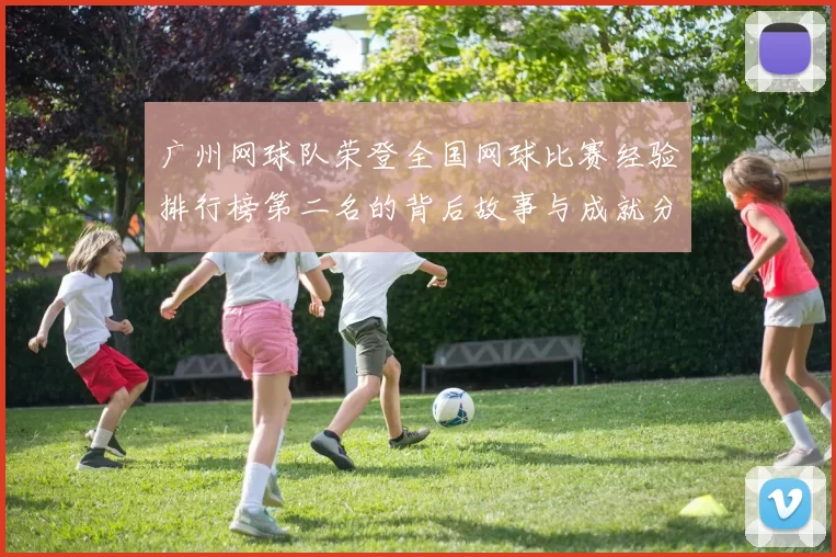 广州网球队荣登全国网球比赛经验排行榜第二名的背后故事与成就分析