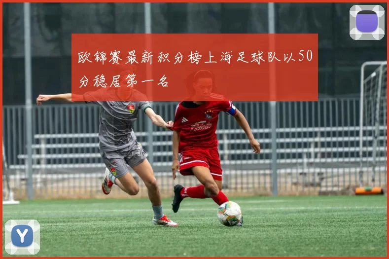 欧锦赛最新积分榜上海足球队以50分稳居第一名