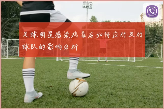 足球明星感染病毒后如何应对及对球队的影响分析