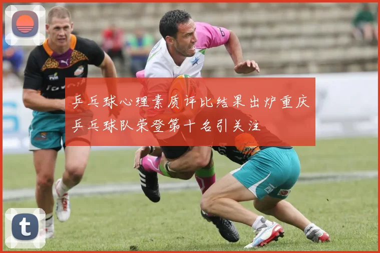 乒乓球心理素质评比结果出炉重庆乒乓球队荣登第十名引关注