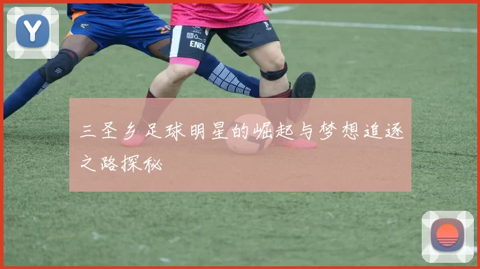 三圣乡足球明星的崛起与梦想追逐之路探秘