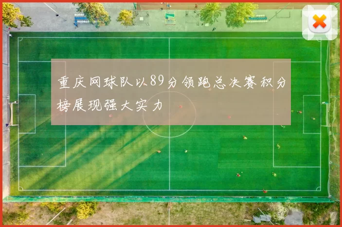 重庆网球队以89分领跑总决赛积分榜展现强大实力