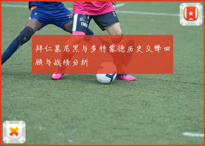 拜仁慕尼黑与多特蒙德历史交锋回顾与战绩分析