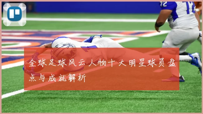 全球足球风云人物十大明星球员盘点与成就解析
