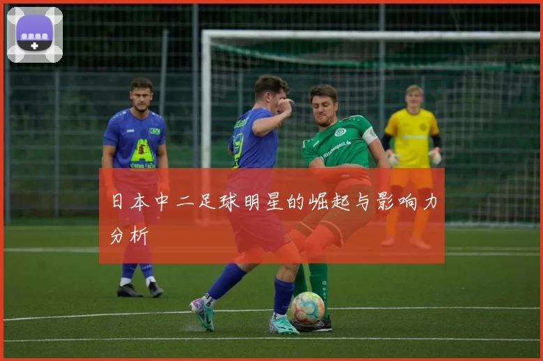 日本中二足球明星的崛起与影响力分析