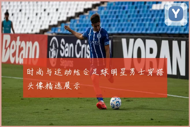 时尚与运动结合足球明星男士穿搭头像精选展示