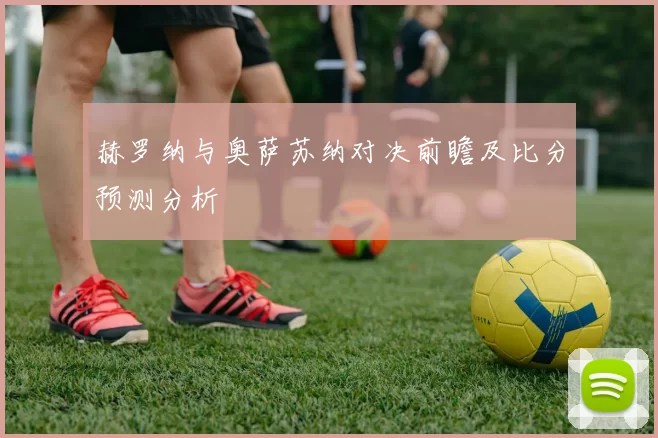 赫罗纳与奥萨苏纳对决前瞻及比分预测分析