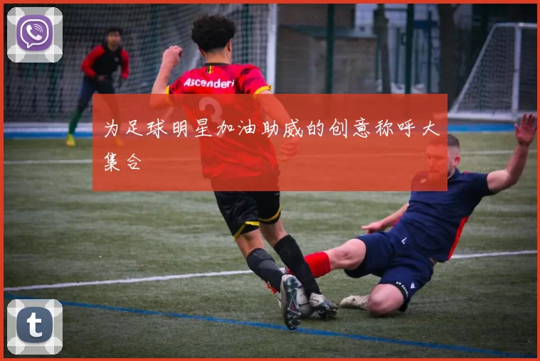 为足球明星加油助威的创意称呼大集合
