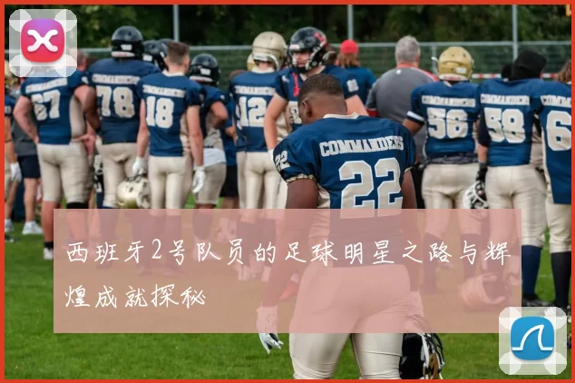 西班牙2号队员的足球明星之路与辉煌成就探秘