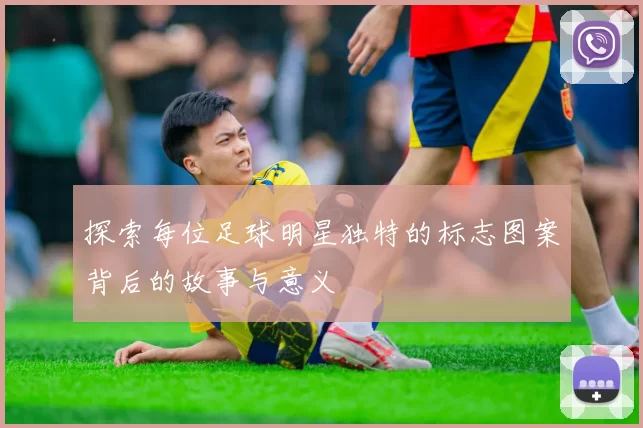 探索每位足球明星独特的标志图案背后的故事与意义
