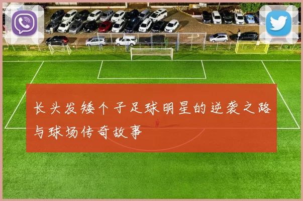 长头发矮个子足球明星的逆袭之路与球场传奇故事
