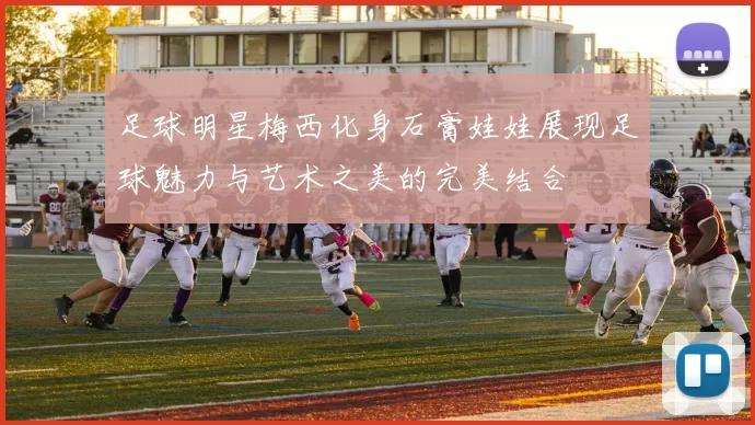 足球明星梅西化身石膏娃娃展现足球魅力与艺术之美的完美结合