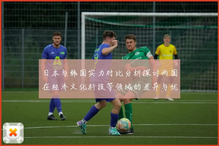 日本与韩国实力对比分析探讨两国在经济文化科技等领域的差异与优势
