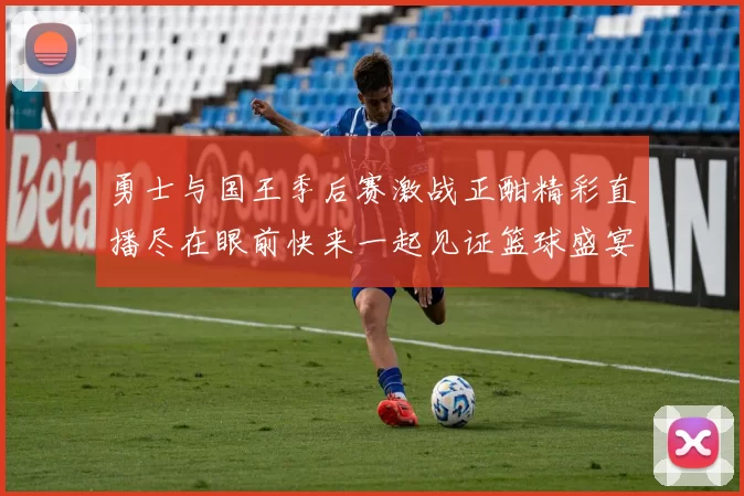 勇士与国王季后赛激战正酣精彩直播尽在眼前快来一起见证篮球盛宴